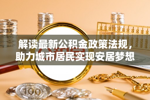 金山屯解读最新公积金政策法规，助力城市居民实现安居梦想