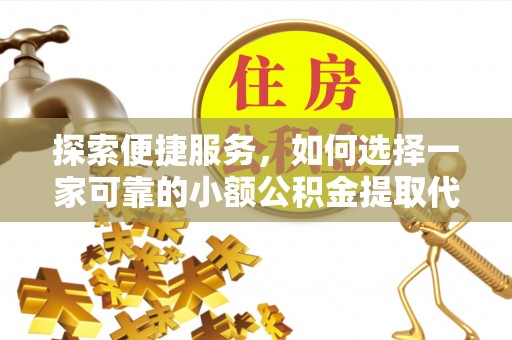 金山屯探索便捷服务，如何选择一家可靠的小额公积金提取代办公司