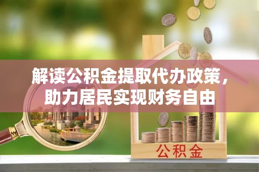 金山屯解读公积金提取代办政策，助力居民实现财务自由