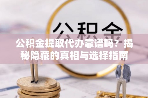 金山屯公积金提取代办靠谱吗？揭秘隐藏的真相与选择指南