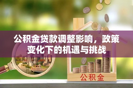 金山屯公积金贷款调整影响，政策变化下的机遇与挑战