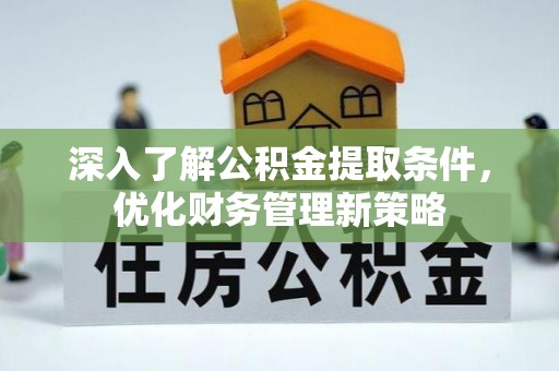 金山屯深入了解公积金提取条件，优化财务管理新策略