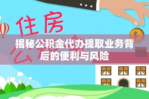 金山屯揭秘公积金代办提取业务背后的便利与风险