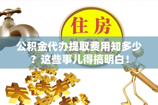 金山屯公积金代办提取费用知多少？这些事儿得搞明白！