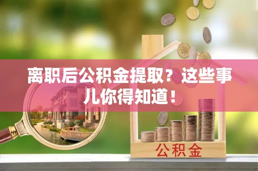 金山屯离职后公积金提取？这些事儿你得知道！