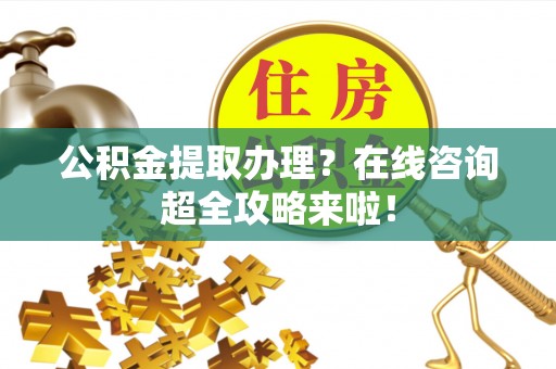 金山屯公积金提取办理？在线咨询超全攻略来啦！