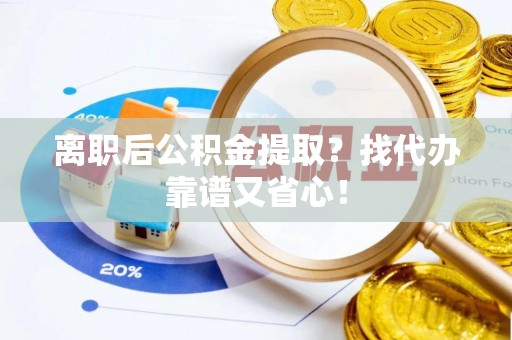 金山屯离职后公积金提取？找代办靠谱又省心！