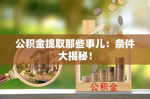 金山屯公积金提取那些事儿：条件大揭秘！