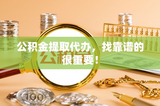 金山屯公积金提取代办，找靠谱的很重要！