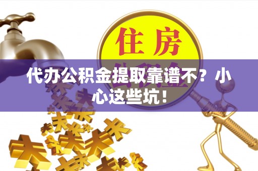 金山屯代办公积金提取靠谱不？小心这些坑！