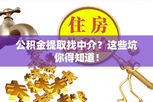 金山屯公积金提取找中介？这些坑你得知道！