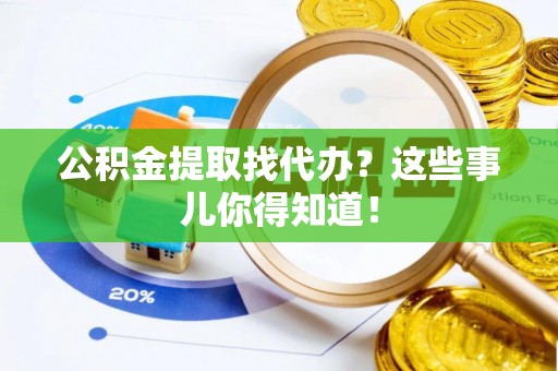 金山屯公积金提取找代办？这些事儿你得知道！