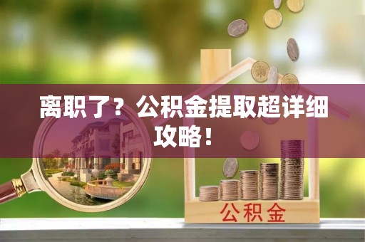 金山屯离职了？公积金提取超详细攻略！