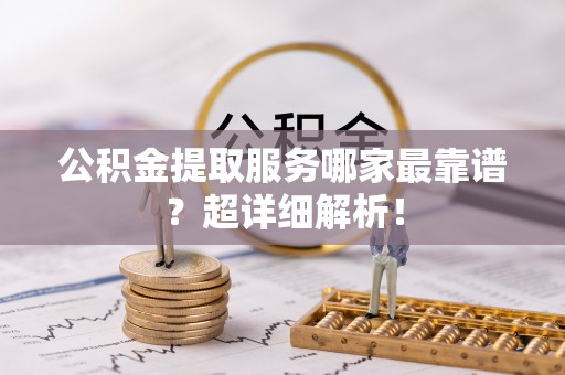 金山屯公积金提取服务哪家最靠谱？超详细解析！