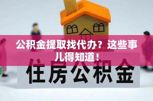 金山屯公积金提取找代办？这些事儿得知道！