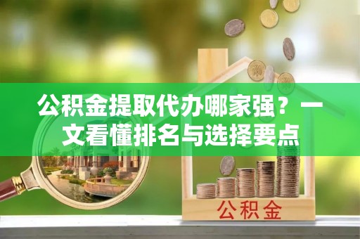 金山屯公积金提取代办哪家强？一文看懂排名与选择要点
