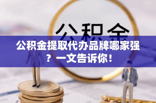 金山屯公积金提取代办品牌哪家强？一文告诉你！