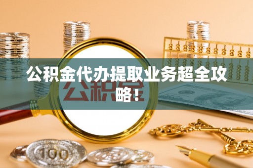 金山屯公积金代办提取业务超全攻略！