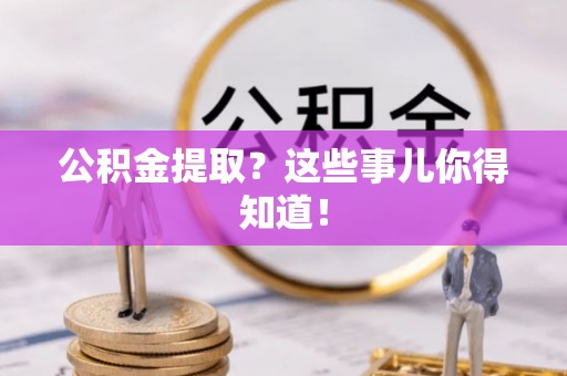 金山屯公积金提取？这些事儿你得知道！