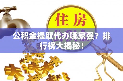 金山屯公积金提取代办哪家强？排行榜大揭秘！