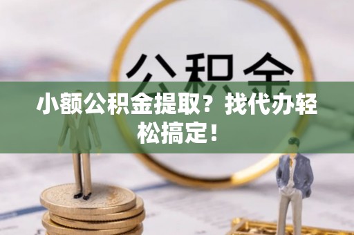 金山屯小额公积金提取？找代办轻松搞定！