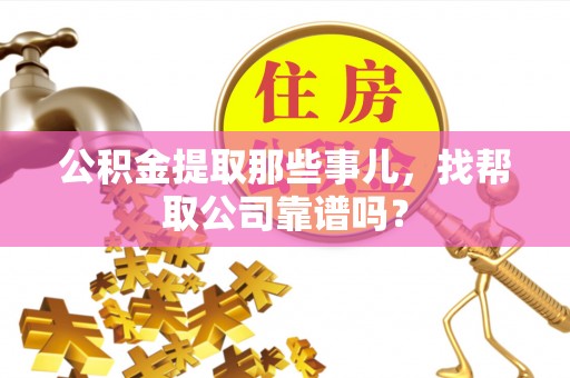 金山屯公积金提取那些事儿，找帮取公司靠谱吗？