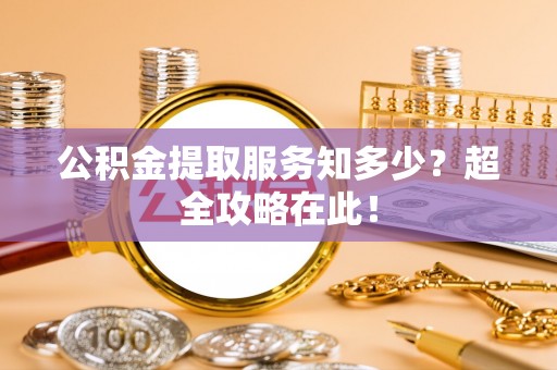 金山屯公积金提取服务知多少？超全攻略在此！