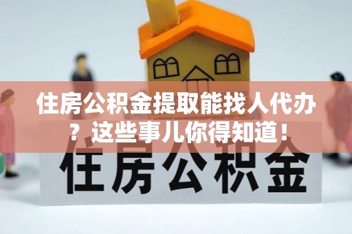 金山屯住房公积金提取能找人代办？这些事儿你得知道！