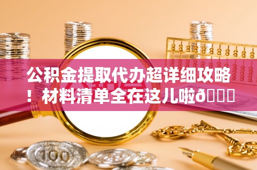 金山屯公积金提取代办超详细攻略！材料清单全在这儿啦😎