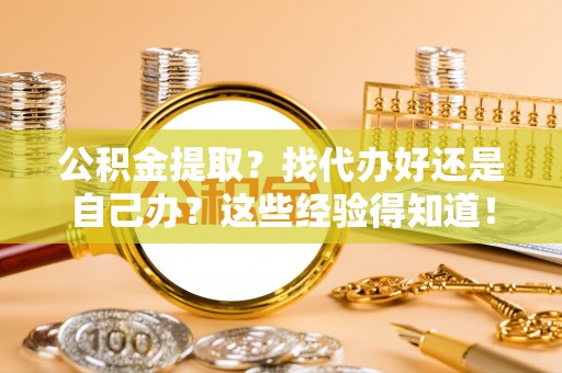 金山屯公积金提取？找代办好还是自己办？这些经验得知道！