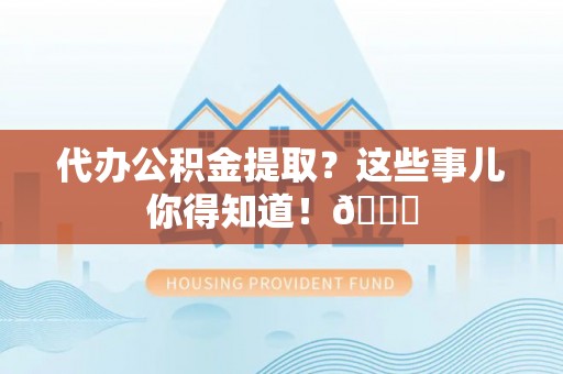 金山屯代办公积金提取？这些事儿你得知道！😎