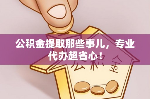 金山屯公积金提取那些事儿，专业代办超省心！