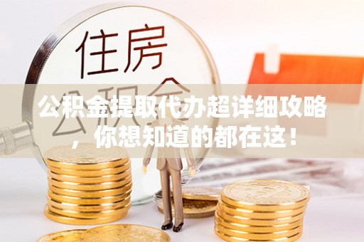 金山屯公积金提取代办超详细攻略，你想知道的都在这！