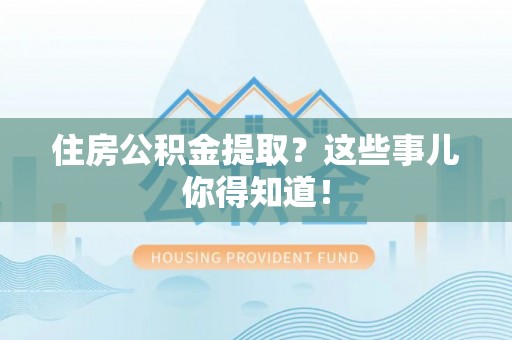 金山屯住房公积金提取？这些事儿你得知道！