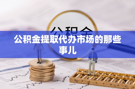 金山屯公积金提取代办市场的那些事儿
