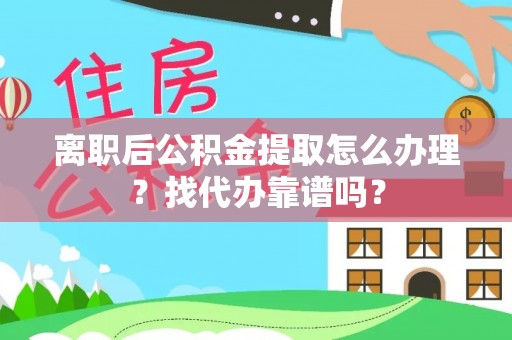 金山屯离职后公积金提取怎么办理？找代办靠谱吗？