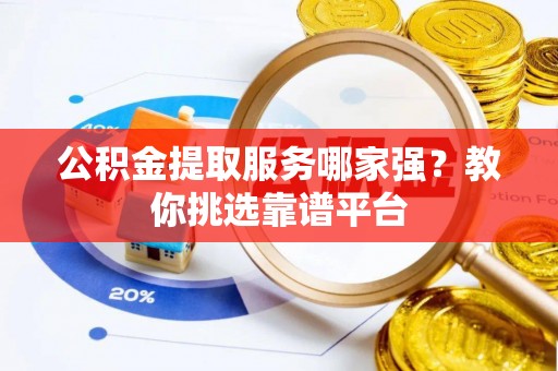 金山屯公积金提取服务哪家强？教你挑选靠谱平台