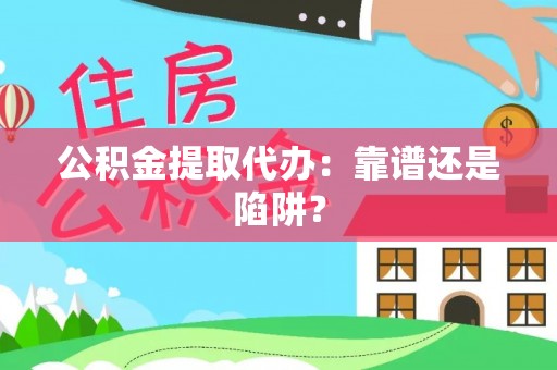 金山屯公积金提取代办：靠谱还是陷阱？
