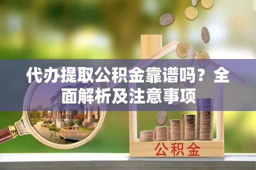 金山屯代办提取公积金靠谱吗？全面解析及注意事项