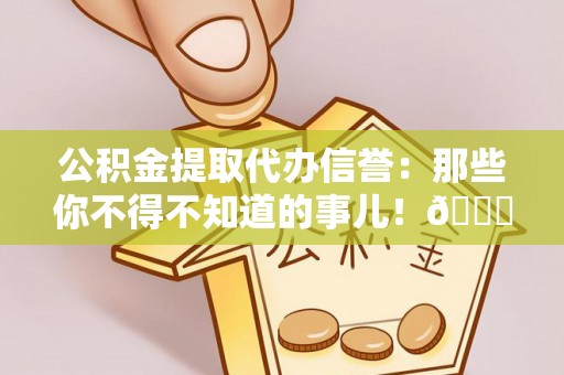 金山屯公积金提取代办信誉：那些你不得不知道的事儿！😎