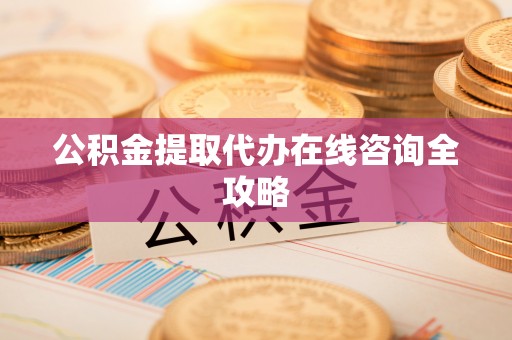 金山屯公积金提取代办在线咨询全攻略