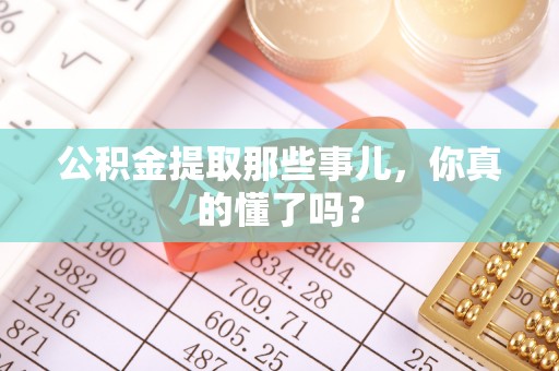 金山屯公积金提取那些事儿，你真的懂了吗？