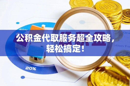 金山屯公积金代取服务超全攻略，轻松搞定！
