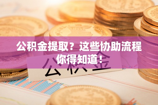 金山屯公积金提取？这些协助流程你得知道！