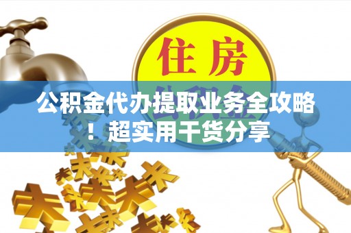 金山屯公积金代办提取业务全攻略！超实用干货分享