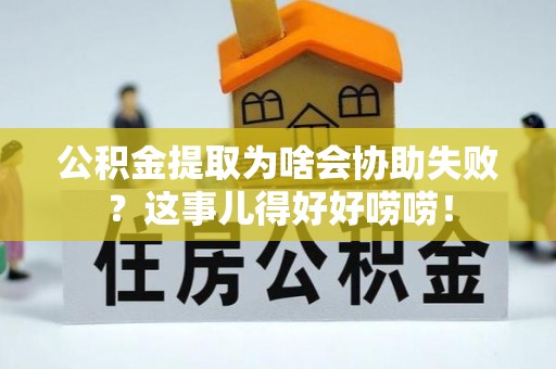 金山屯公积金提取为啥会协助失败？这事儿得好好唠唠！