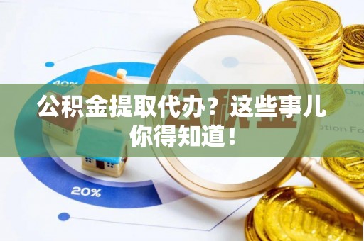 金山屯公积金提取代办？这些事儿你得知道！