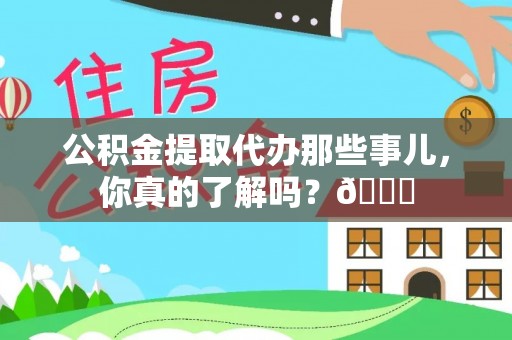 金山屯公积金提取代办那些事儿，你真的了解吗？😎