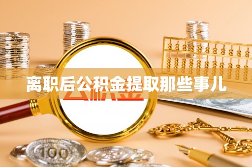 金山屯离职后公积金提取那些事儿