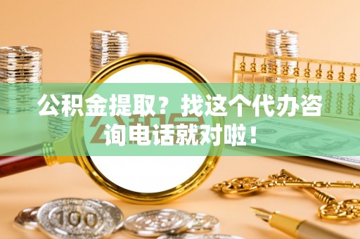 金山屯公积金提取？找这个代办咨询电话就对啦！